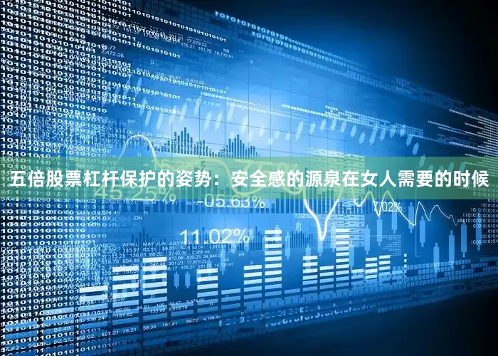 五倍股票杠杆保护的姿势：安全感的源泉在女人需要的时候
