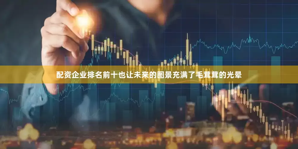 配资企业排名前十也让未来的图景充满了毛茸茸的光晕