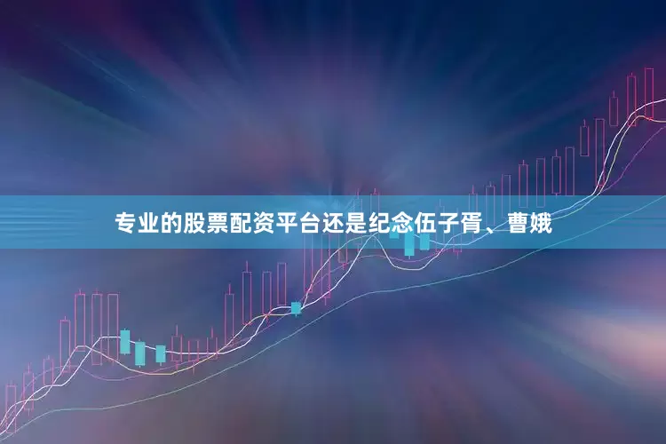 专业的股票配资平台还是纪念伍子胥、曹娥