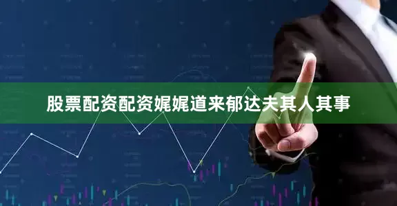 股票配资配资娓娓道来郁达夫其人其事