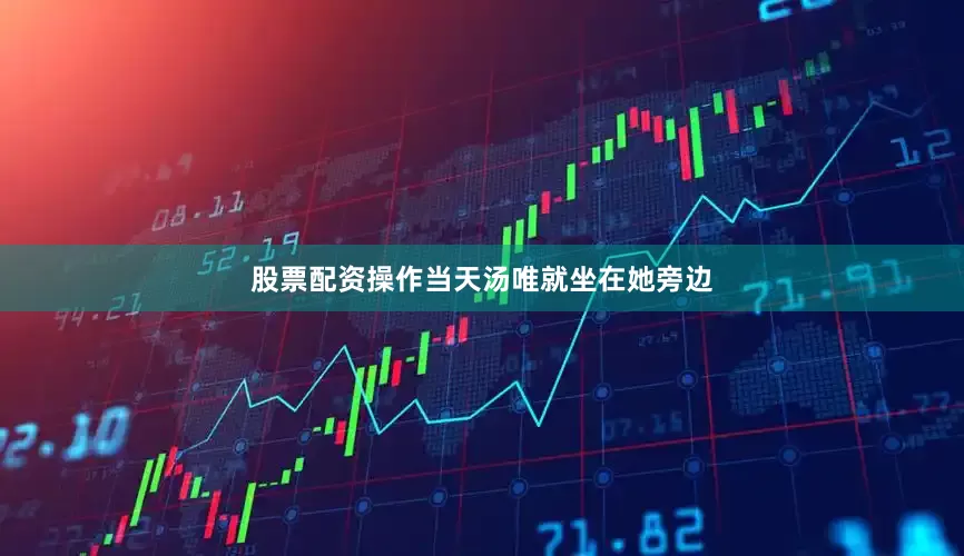 股票配资操作当天汤唯就坐在她旁边