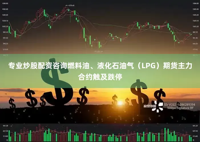 专业炒股配资咨询燃料油、液化石油气（LPG）期货主力合约触及跌停