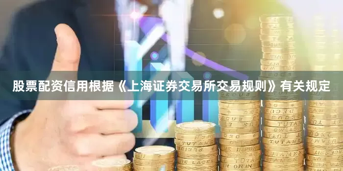 股票配资信用根据《上海证券交易所交易规则》有关规定