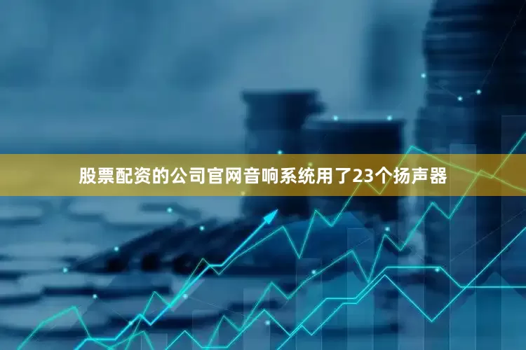 股票配资的公司官网音响系统用了23个扬声器