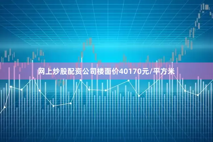 网上炒股配资公司楼面价40170元/平方米