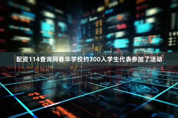 配资114查询网春华学校约300人学生代表参加了活动