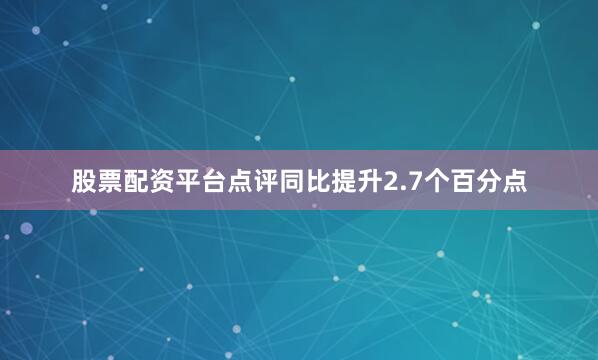 股票配资平台点评同比提升2.7个百分点