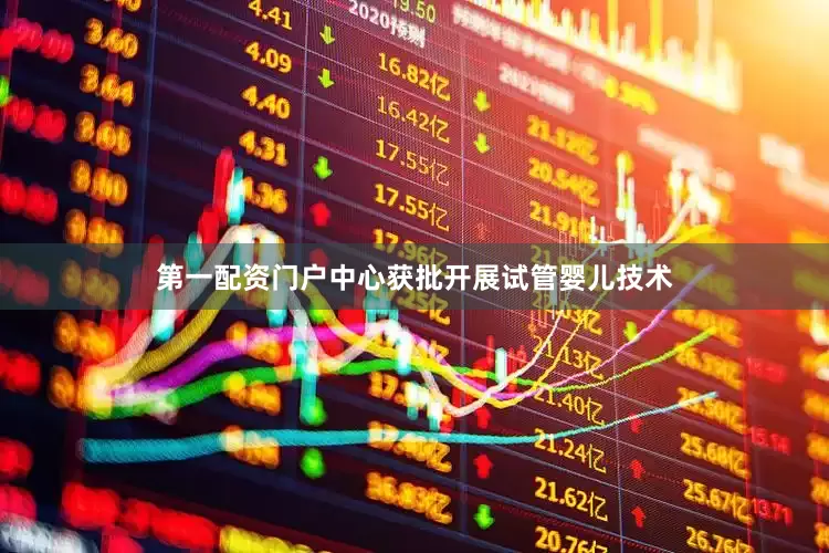 第一配资门户中心获批开展试管婴儿技术