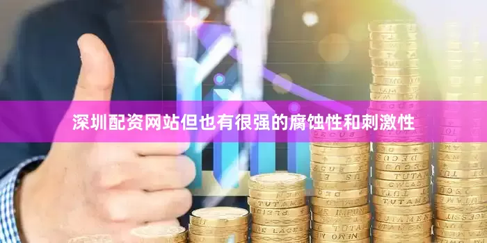 深圳配资网站但也有很强的腐蚀性和刺激性