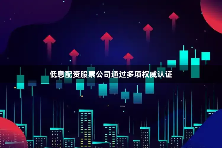 低息配资股票公司通过多项权威认证