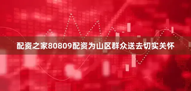 配资之家80809配资为山区群众送去切实关怀