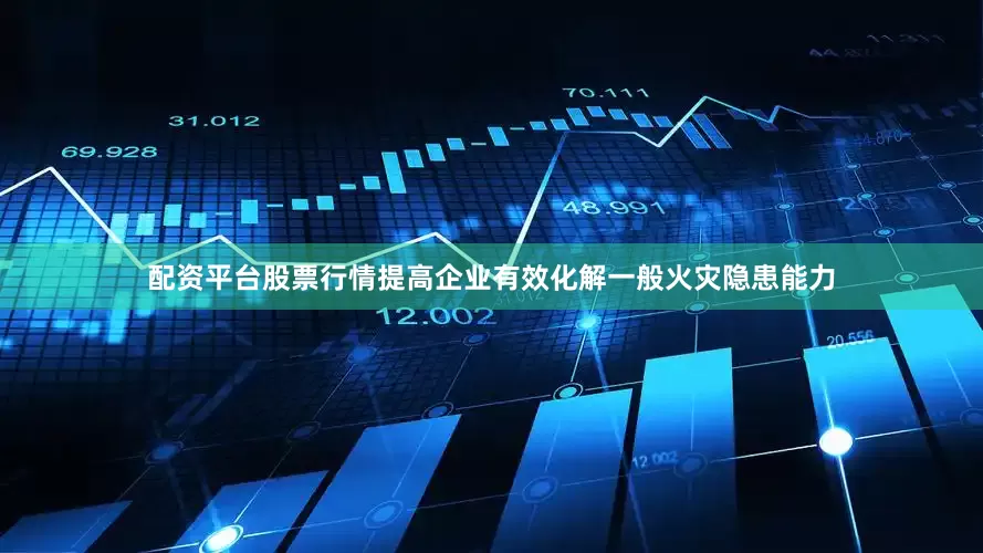 配资平台股票行情提高企业有效化解一般火灾隐患能力