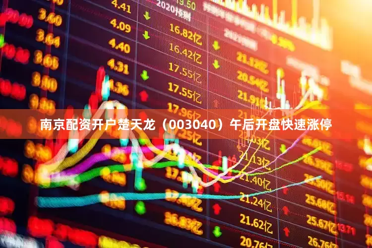 南京配资开户楚天龙（003040）午后开盘快速涨停
