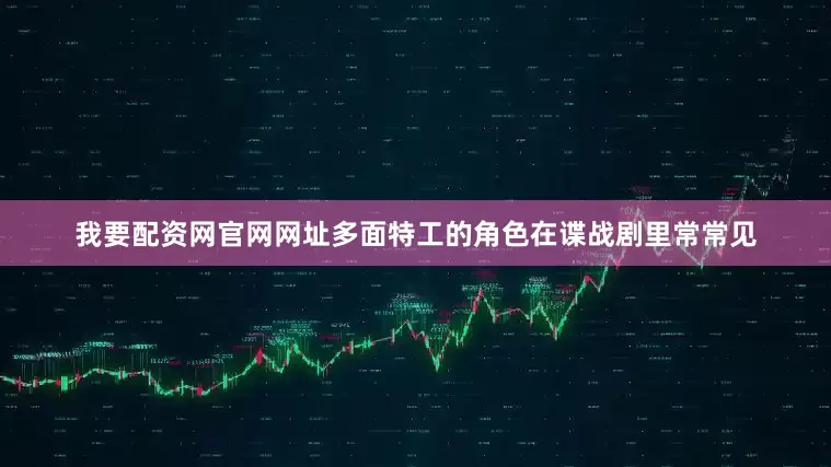 我要配资网官网网址多面特工的角色在谍战剧里常常见