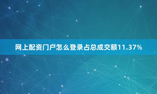 网上配资门户怎么登录占总成交额11.37%