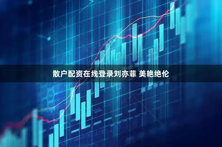 散户配资在线登录刘亦菲 美艳绝伦
