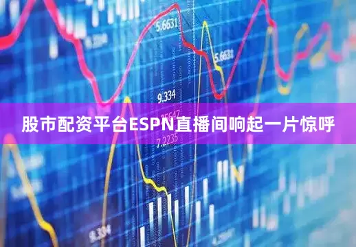 股市配资平台ESPN直播间响起一片惊呼
