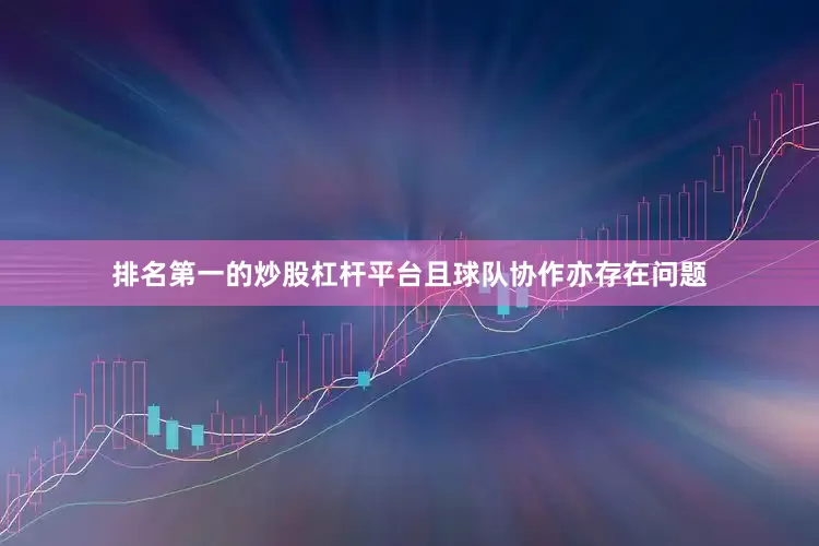 排名第一的炒股杠杆平台且球队协作亦存在问题
