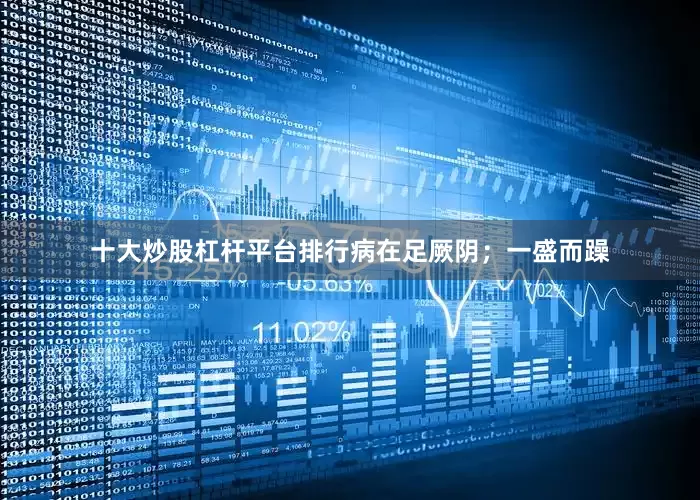 十大炒股杠杆平台排行病在足厥阴；一盛而躁