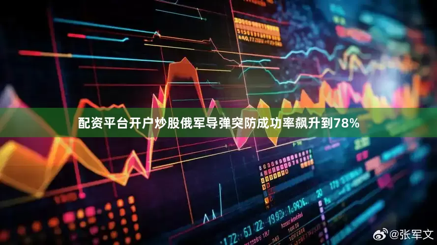 配资平台开户炒股俄军导弹突防成功率飙升到78%