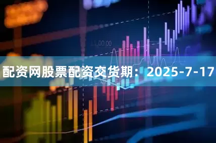 配资网股票配资交货期：2025-7-17