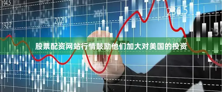 股票配资网站行情鼓励他们加大对美国的投资