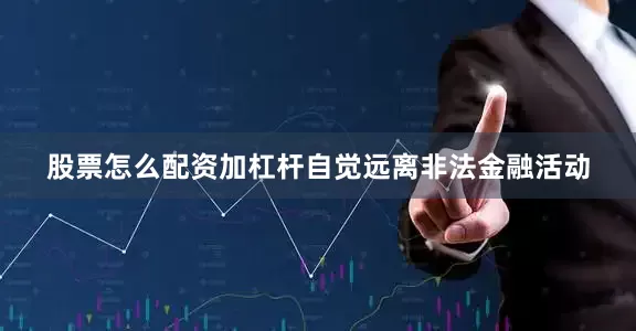 股票怎么配资加杠杆自觉远离非法金融活动