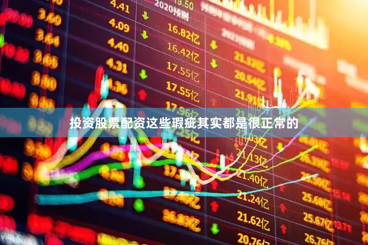 投资股票配资这些瑕疵其实都是很正常的