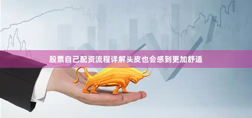 股票自己配资流程详解头皮也会感到更加舒适