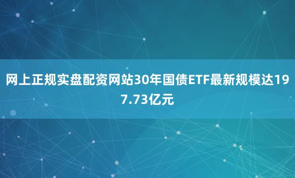 网上正规实盘配资网站30年国债ETF最新规模达197.73亿元