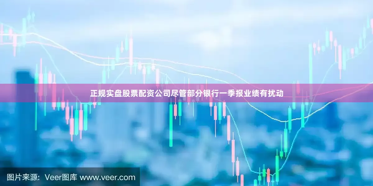 正规实盘股票配资公司尽管部分银行一季报业绩有扰动