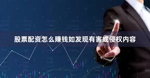 股票配资怎么赚钱如发现有害或侵权内容