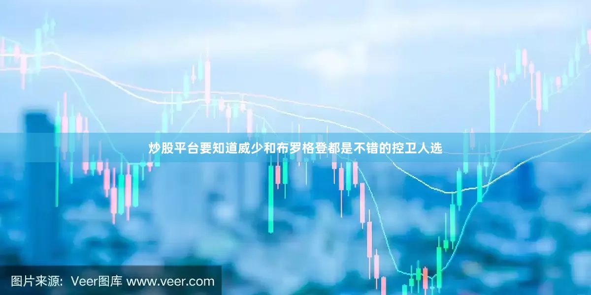 炒股平台要知道威少和布罗格登都是不错的控卫人选