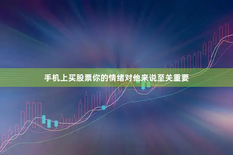 手机上买股票你的情绪对他来说至关重要