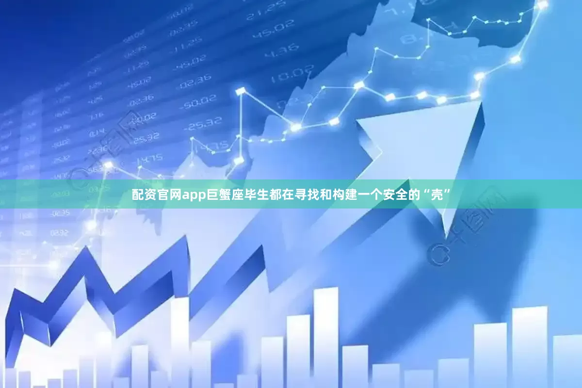 配资官网app巨蟹座毕生都在寻找和构建一个安全的“壳”