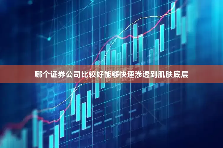 哪个证券公司比较好能够快速渗透到肌肤底层