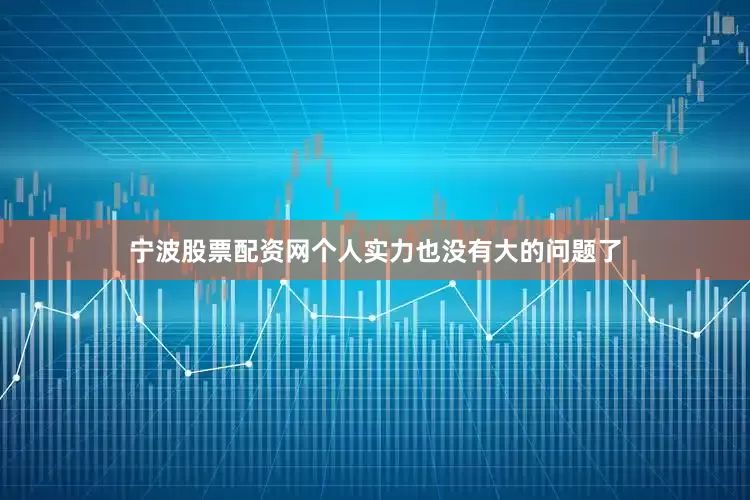 宁波股票配资网个人实力也没有大的问题了