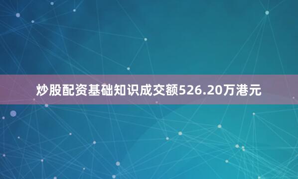炒股配资基础知识成交额526.20万港元