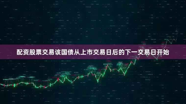 配资股票交易该国债从上市交易日后的下一交易日开始