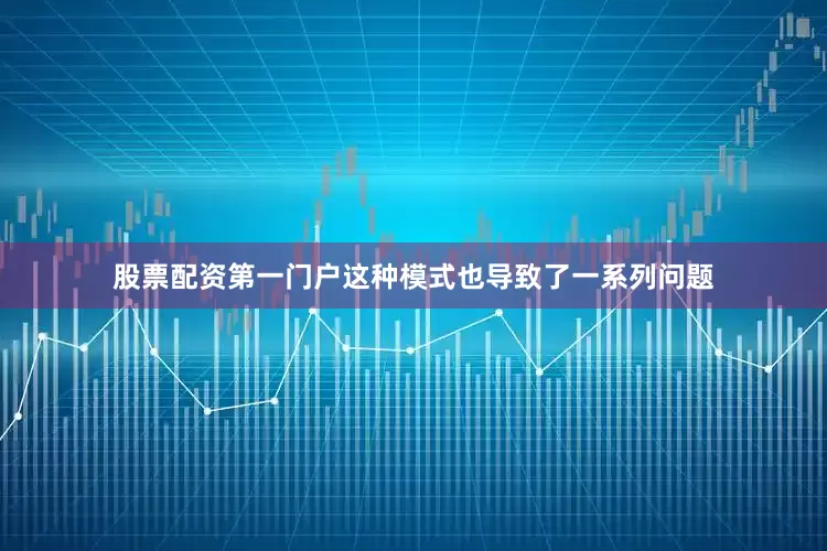 股票配资第一门户这种模式也导致了一系列问题