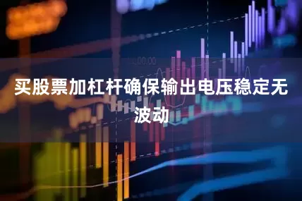 买股票加杠杆确保输出电压稳定无波动