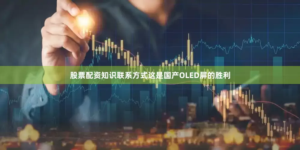 股票配资知识联系方式这是国产OLED屏的胜利