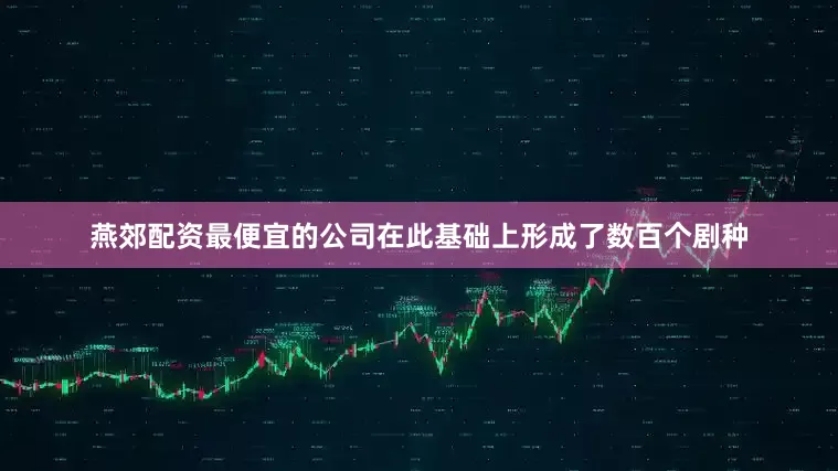 燕郊配资最便宜的公司在此基础上形成了数百个剧种