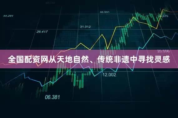 全国配资网从天地自然、传统非遗中寻找灵感