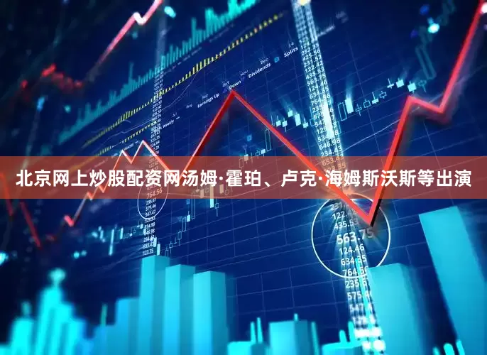 北京网上炒股配资网汤姆·霍珀、卢克·海姆斯沃斯等出演